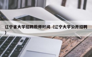 辽宁省大学招聘教师时间（辽宁大学公开招聘）