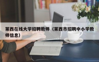 莱西在线大学招聘教师（莱西市招聘中小学教师信息）