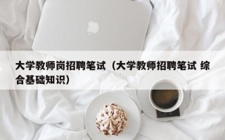 大学教师岗招聘笔试（大学教师招聘笔试 综合基础知识）
