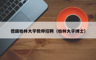 德国柏林大学教师招聘（柏林大学博士）