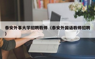 泰安外事大学招聘教师（泰安外国语教师招聘）