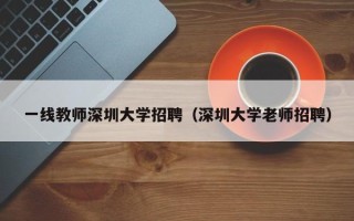 一线教师深圳大学招聘（深圳大学老师招聘）