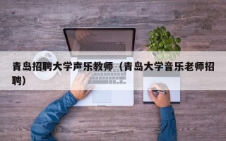 青岛招聘大学声乐教师（青岛大学音乐老师招聘）