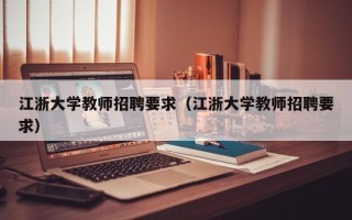 江浙大学教师招聘要求（江浙大学教师招聘要求）