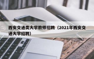 西安交通类大学教师招聘（2021年西安交通大学招聘）