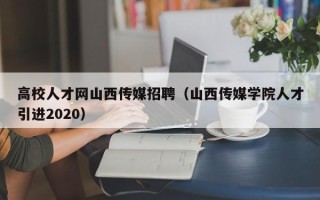 高校人才网山西传媒招聘（山西传媒学院人才引进2020）