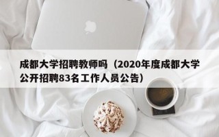 成都大学招聘教师吗（2020年度成都大学公开招聘83名工作人员公告）