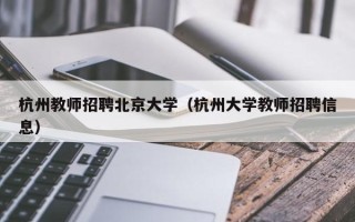 杭州教师招聘北京大学（杭州大学教师招聘信息）