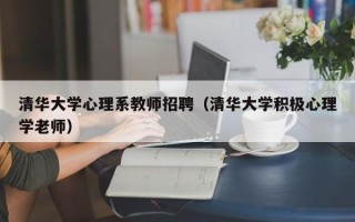 清华大学心理系教师招聘（清华大学积极心理学老师）