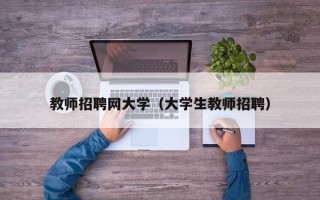 教师招聘网大学（大学生教师招聘）