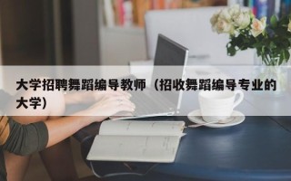 大学招聘舞蹈编导教师（招收舞蹈编导专业的大学）