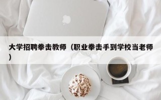 大学招聘拳击教师（职业拳击手到学校当老师）