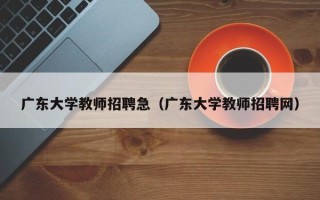 广东大学教师招聘急（广东大学教师招聘网）