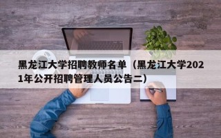 黑龙江大学招聘教师名单（黑龙江大学2021年公开招聘管理人员公告二）