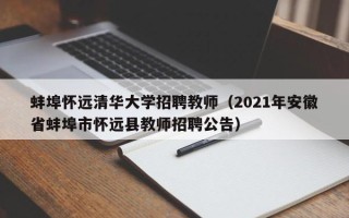 蚌埠怀远清华大学招聘教师（2021年安徽省蚌埠市怀远县教师招聘公告）