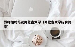 教师招聘笔试内蒙古大学（内蒙古大学招聘简章）