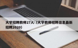 大学招聘教师27人（大学教师招聘信息最新招聘2020）
