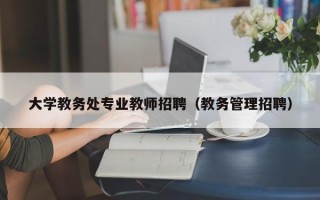 大学教务处专业教师招聘（教务管理招聘）
