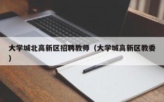 大学城北高新区招聘教师（大学城高新区教委）