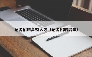 记者招聘高校人才（记者招聘启事）