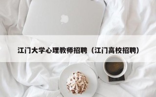 江门大学心理教师招聘（江门高校招聘）