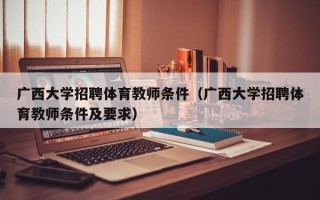 广西大学招聘体育教师条件（广西大学招聘体育教师条件及要求）