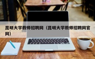 昆明大学教师招聘网（昆明大学教师招聘网官网）