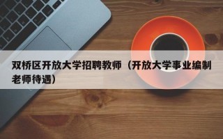 双桥区开放大学招聘教师（开放大学事业编制老师待遇）