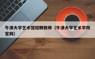 牛津大学艺术馆招聘教师（牛津大学艺术学院官网）