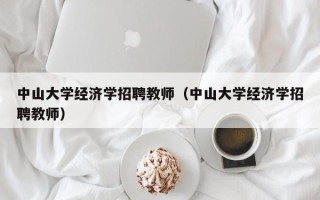 中山大学经济学招聘教师（中山大学经济学招聘教师）