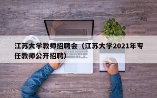 江苏大学教师招聘会（江苏大学2021年专任教师公开招聘）