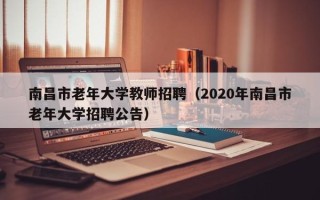 南昌市老年大学教师招聘（2020年南昌市老年大学招聘公告）