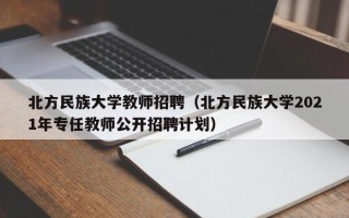 北方民族大学教师招聘（北方民族大学2021年专任教师公开招聘计划）