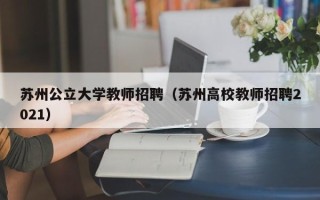 苏州公立大学教师招聘（苏州高校教师招聘2021）