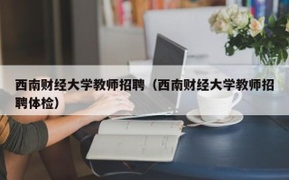 西南财经大学教师招聘（西南财经大学教师招聘体检）