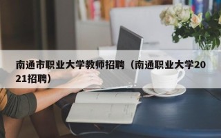 南通市职业大学教师招聘（南通职业大学2021招聘）