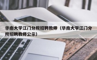 华南大学江门分院招聘教师（华南大学江门分院招聘教师公示）