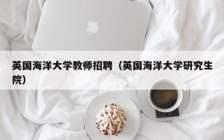 英国海洋大学教师招聘（英国海洋大学研究生院）