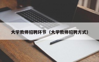 大学教师招聘环节（大学教师招聘方式）