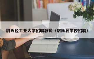 尉氏轻工业大学招聘教师（尉氏县学校招聘）
