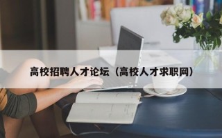 高校招聘人才论坛（高校人才求职网）