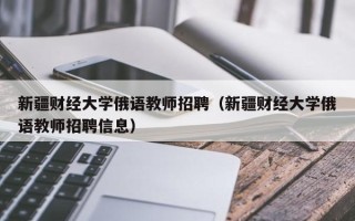新疆财经大学俄语教师招聘（新疆财经大学俄语教师招聘信息）