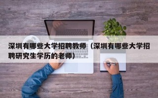 深圳有哪些大学招聘教师（深圳有哪些大学招聘研究生学历的老师）