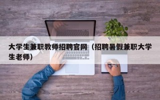 大学生兼职教师招聘官网（招聘暑假兼职大学生老师）
