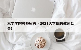大学学院教师招聘（2021大学招聘教师公告）