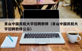 青山中国民航大学招聘教师（青山中国民航大学招聘教师公示）
