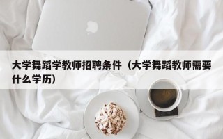 大学舞蹈学教师招聘条件（大学舞蹈教师需要什么学历）