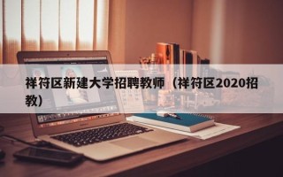 祥符区新建大学招聘教师（祥符区2020招教）
