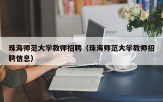 珠海师范大学教师招聘（珠海师范大学教师招聘信息）