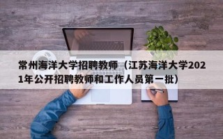 常州海洋大学招聘教师（江苏海洋大学2021年公开招聘教师和工作人员第一批）